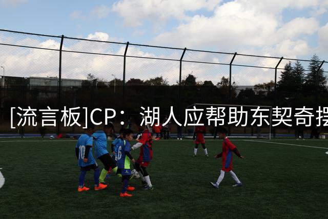 [流言板]CP：湖人应帮助东契奇摆脱大包大揽掌控球队进攻的困境